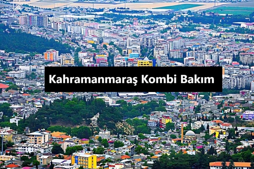 Kahramanmaraş Kombi Bakım