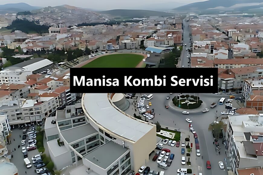 Manisa Kombi Servisi: Kaliteli Bakım ve Onarım Hizmeti