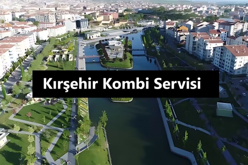 Kırşehir Kombi Servisi